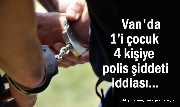 Van'da 1’i çocuk 4 kişiye polis şiddeti iddiası