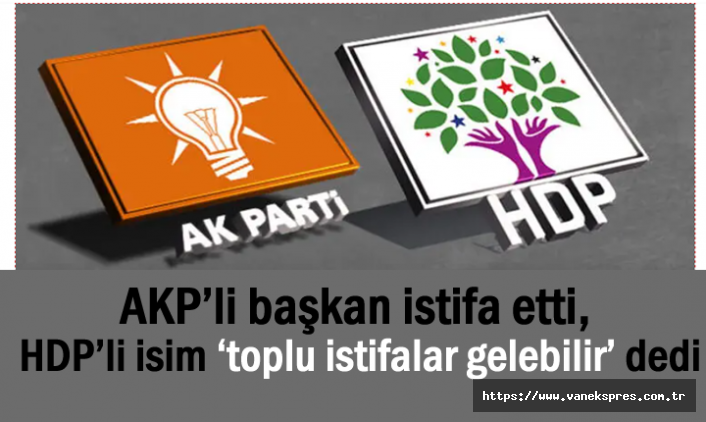 AKP’li başkan istifa etti, HDP’li isim ‘toplu istifalar...