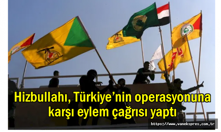 Hizbullahı, Türkiye’nin operasyonuna karşı eylem çağrısı yaptı