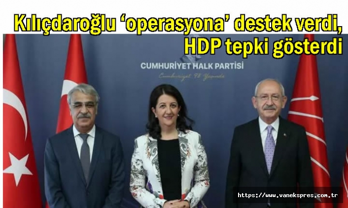 Kılıçdaroğlu ‘operasyona’ destek verdi, HDP tepki gösterdi