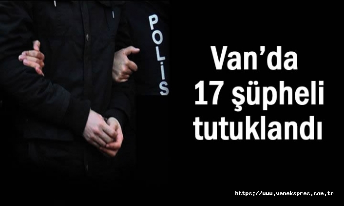 Van’da 17 kişi tutuklandı