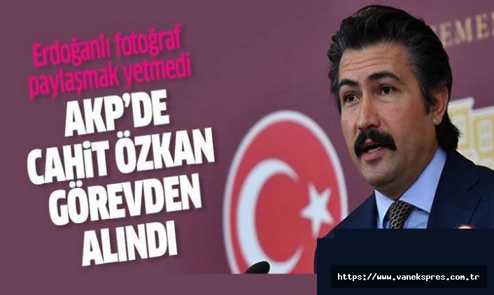 AKP’de Cahit Özkan görevden alındı