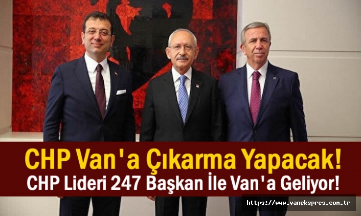 CHP Lideri Kılıçdaroğlu 247 Başkan ile Van'a Çıkarma Yapacak