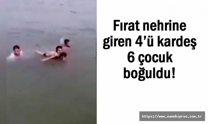 Fırat nehrine giren 4’ü kardeş 6 çocuk boğuldu!