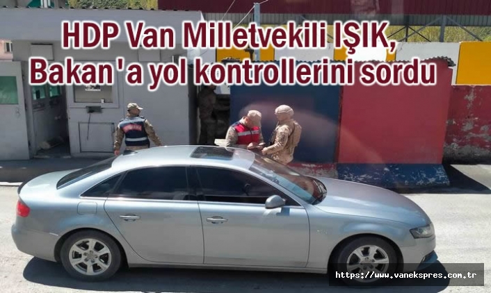 HDP Van Milletvekili, Bakan'a yol kontrollerini sordu