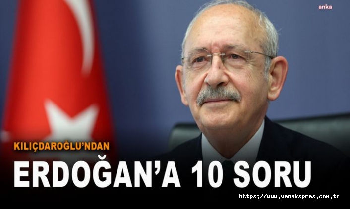 Kılıçdaroğlu’ndan Erdoğan’a bombardıman 10 soru sordu?