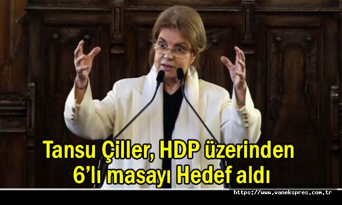 Tansu Çiller, HDP üzerinden 6’lı masayı Hedef aldı