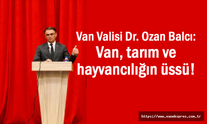 Vali Balcı: Van'ı tarım ve hayvancılığın üssü yapacağız!
