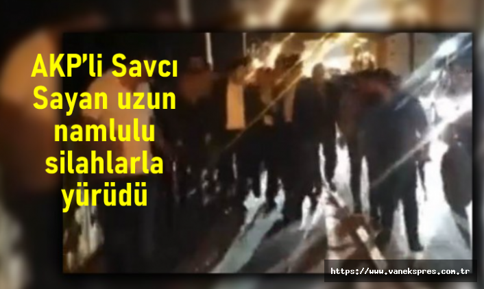AKP’li Savcı Sayan uzun namlulu silahlarla yürüdü