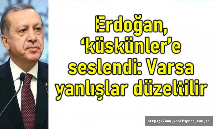 Erdoğan, ‘küskünler’e seslendi: Varsa yanlışlar düzeltilir