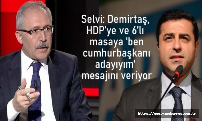 Selvi: Demirtaş, HDP’ye ve 6’lı masaya 'ben cumhurbaşkanı adayıyım'
